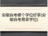 安徽自考哪个学位好拿(安徽自考易拿学位)