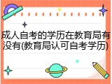 成人自考的学历在教育局有没有(教育局认可自考学历)