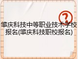 肇庆科技中等职业技术学校报名(肇庆科技职校报名)