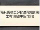 榆林绥德县好的单招培训哪里有(绥德单招培训)