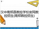 汉中南郑县数控学校官网数控招生(南郑数控招生)
