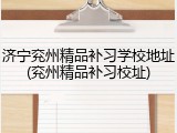 济宁兖州精品补习学校地址(兖州精品补习校址)