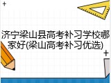 济宁梁山县高考补习学校哪家好(梁山高考补习优选)