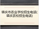 肇庆市农业学校招生电话(肇庆农校招生电话)