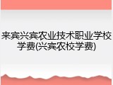 来宾兴宾农业技术职业学校学费(兴宾农校学费)