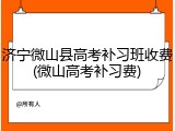 济宁微山县高考补习班收费(微山高考补习费)