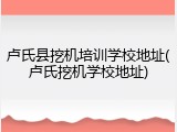 卢氏县挖机培训学校地址(卢氏挖机学校地址)