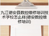 九江德安县数控维修培训技术学校怎么样(德安数控维修培训)