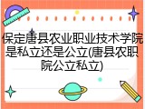 保定唐县农业职业技术学院是私立还是公立(唐县农职院公立私立)
