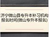 济宁微山县专升本补习机构报名时间(微山专升本报名)