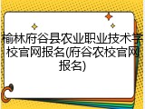 榆林府谷县农业职业技术学校官网报名(府谷农校官网报名)