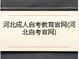 河北成人自考教育官网(河北自考官网)