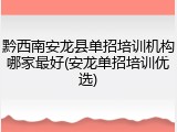 黔西南安龙县单招培训机构哪家最好(安龙单招培训优选)