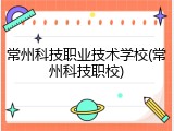 常州科技职业技术学校(常州科技职校)