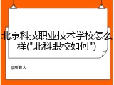 北京科技职业技术学校怎么样("北科职校如何")