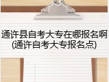 通许县自考大专在哪报名啊(通许自考大专报名点)