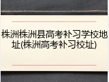 株洲株洲县高考补习学校地址(株洲高考补习校址)
