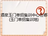 酒泉玉门单招集训中心在哪(玉门单招集训地)
