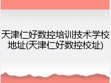 天津仁好数控培训技术学校地址(天津仁好数控校址)
