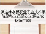 保定徐水县农业职业技术学院是私立还是公立(保定农职院性质)