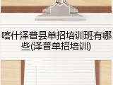 喀什泽普县单招培训班有哪些(泽普单招培训)