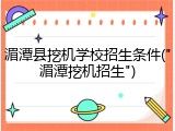 湄潭县挖机学校招生条件("湄潭挖机招生")