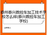 泰州泰兴数控车加工技术学校怎么样(泰兴数控车加工学校)