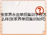 张家界永定单招集训学校怎么样(张家界单招集训如何)