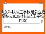 山东科技技工学校是公立还是私立(山东科技技工学校性质)