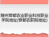 随州曾都农业职业科技职业学院地址(曾都农职院地址)