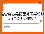 淮安金湖县精品补习学校地址(金湖补习校址)