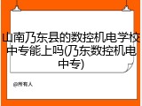 山南乃东县的数控机电学校中专能上吗(乃东数控机电中专)
