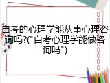 自考的心理学能从事心理咨询吗?("自考心理学能做咨询吗")