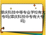 肇庆科技中等专业学校有大专吗(肇庆科技中专有大专吗)