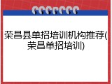 荣昌县单招培训机构推荐(荣昌单招培训)