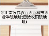 凉山雷波县农业职业科技职业学院地址(雷波农职院地址)