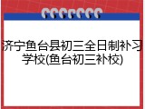 济宁鱼台县初三全日制补习学校(鱼台初三补校)