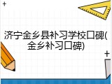 济宁金乡县补习学校口碑(金乡补习口碑)