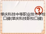 肇庆科技中等职业技术学校口碑(肇庆科技职校口碑)