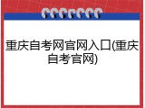 重庆自考网官网入口(重庆自考官网)