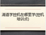 滴道学挖机在哪里学(挖机培训点)