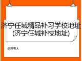 济宁任城精品补习学校地址(济宁任城补校地址)