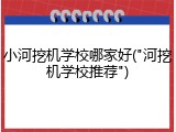 小河挖机学校哪家好("河挖机学校推荐")