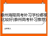 泰州海陵高考补习学校哪家比较好(泰州高考补习推荐)