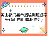 黄山祁门县单招培训班哪家好(黄山祁门单招培训)