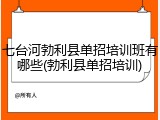 七台河勃利县单招培训班有哪些(勃利县单招培训)