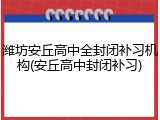 潍坊安丘高中全封闭补习机构(安丘高中封闭补习)