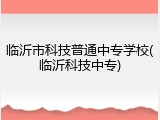临沂市科技普通中专学校(临沂科技中专)