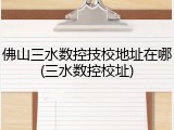 佛山三水数控技校地址在哪(三水数控校址)
