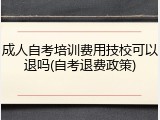 成人自考培训费用技校可以退吗(自考退费政策)